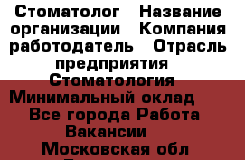Стоматолог › Название организации ­ Компания-работодатель › Отрасль предприятия ­ Стоматология › Минимальный оклад ­ 1 - Все города Работа » Вакансии   . Московская обл.,Бронницы г.